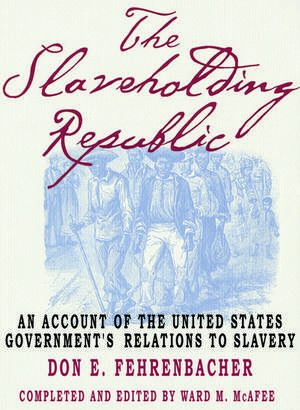 The Slaveholding Republic: An Account of the United States Government's Relations to Slavery de Don E. Fehrenbacher