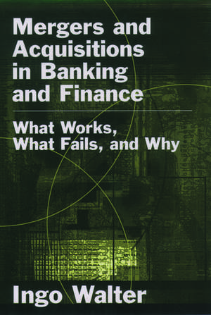 Mergers and Acquisitions in Banking and Finance: What Works, What Fails, and Why? de Ingo Walter