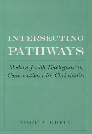 Intersecting Pathways: Modern Jewish Theologians in Conversation with Christianity de Marc A. Krell