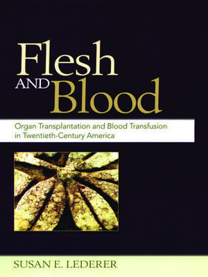 Flesh and Blood: Organ Transplantation and Blood Transfusion in 20th Century America de Susan E. Lederer