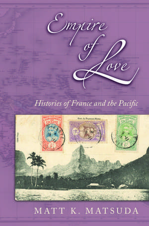 Empire of Love: Histories of France and the Pacific de Matt K. Matsuda