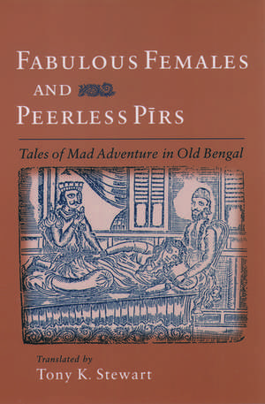 Fabulous Females and Peerless Pirs: Tales of Mad Adventure in Old Bengal de Tony K. Stewart