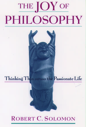 The Joy of Philosophy: Thinking Thin versus the Passionate Life de Robert C. Solomon