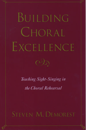 Building Choral Excellence: Teaching Sight-Singing in the Choral Rehearsal de Steven M. Demorest