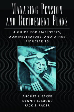 Managing Pension and Retirement Plans: A Guide for Employers, Administrators, and Other Fiduciaries de August Baker