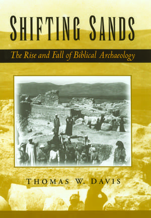 Shifting Sands: The Rise and Fall of Biblical Archaeology de Thomas W. Davis