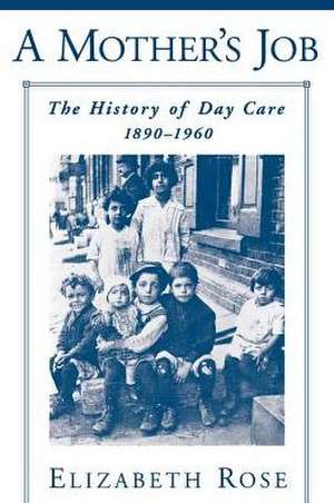 A Mother's Job: The History of Day Care, 1890-1960 de Elizabeth Rose