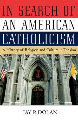 In Search of an American Catholicism: A History of Religion and Culture in Tension de Jay P. Dolan