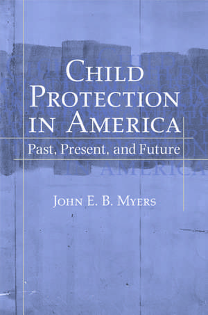 Child Protection in America: Past, Present, and Future de John E. B. Myers