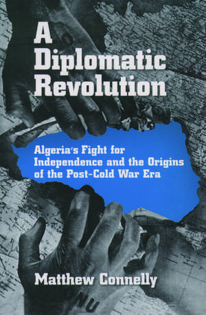 A Diplomatic Revolution: Algeria's Fight for Independence and the Origins of the Post-Cold War Era de Matthew Connelly