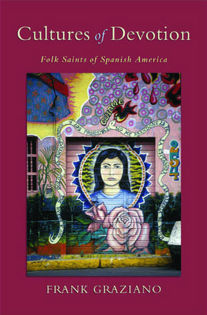 Cultures of Devotion: Folk Saints of Spanish America de Frank Graziano