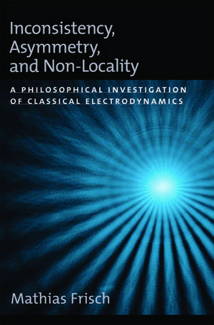 Inconsistency, Asymmetry, and Non-Locality: A Philosophical Investigation of Classical Electrodynamics de Mathias Frisch