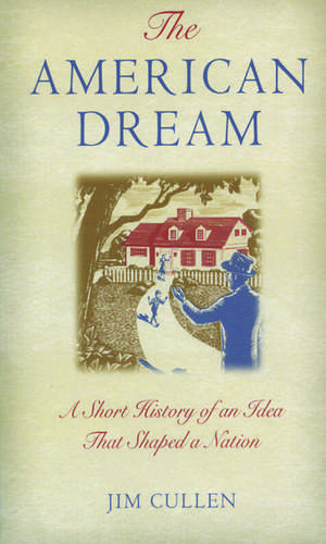 The American Dream: A Short History of an Idea that Shaped a Nation de Jim Cullen