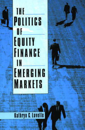 The Politics of Equity Finance in Emerging Markets de Kathryn C. Lavelle