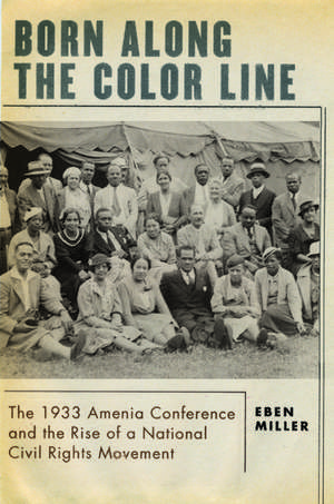 Born along the Color Line: The 1933 Amenia Conference and the Rise of a National Civil Rights Movement de Eben Miller