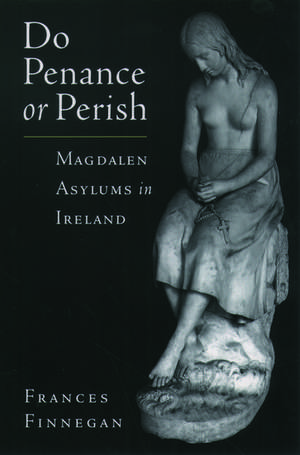 Do Penance or Perish: Magdalen Asylums in Ireland de Frances Finnegan