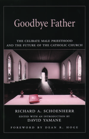 Goodbye Father: The Celibate Male Priesthood and the Future of the Catholic Church de Richard A. Schoenherr