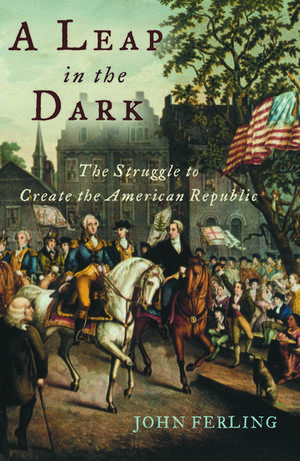 A Leap in the Dark: The Struggle to Create the American Republic de John Ferling