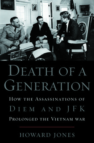 Death of a Generation: How the Assassinations of Diem and JFK Prolonged the Vietnam War de Howard Jones