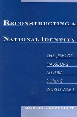 Reconstructing a National Identity: The Jews of Habsburg Austria during World War I de Marsha L. Rozenblit