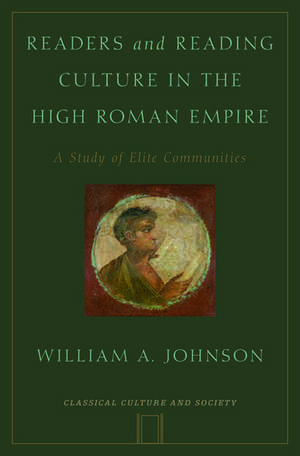 Readers and Reading Culture in the High Roman Empire: A Study of Elite Communities de William Johnson