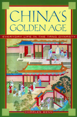 China's Golden Age: Everyday Life in the Tang Dynasty de Charles Benn