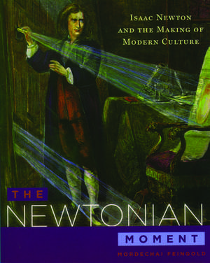 The Newtonian Moment: Isaac Newton and the Making of Modern Culture de Mordechai Feingold