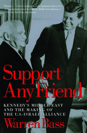 Support Any Friend: Kennedy's Middle East and the Making of the U.S.-Israel Alliance de Warren Bass