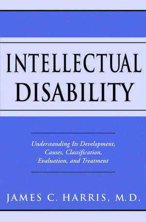 Intellectual Disability: Understanding Its Development, Causes, Classification, Evaluation, and Treatment de James C. Harris