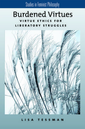 Burdened Virtues: Virtue Ethics for Liberatory Struggles de Lisa Tessman