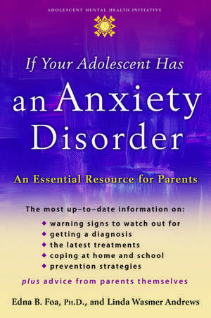 If Your Adolescent Has an Anxiety Disorder: An Essential Resource for Parents de Edna B. Foa