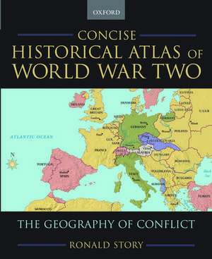 Concise Historical Atlas of World War Two: The Geography of Conflict de Ronald Story