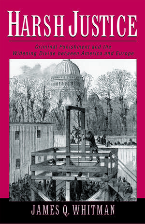 Harsh Justice: Criminal Punishment and the Widening Divide between America and Europe de James Q. Whitman