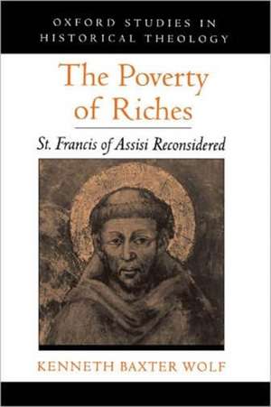 The Poverty of Riches: St. Francis of Assisi Reconsidered de Kenneth Baxter Wolf