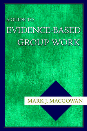 A Guide to Evidence-Based Group Work de Mark J. Macgowan