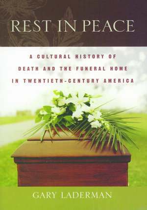 Rest in Peace: A Cultural History of Death and the Funeral Home in Twentieth-Century America de Gary Laderman