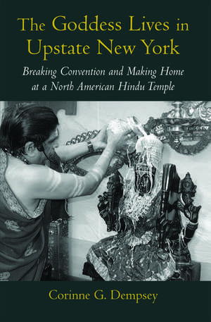 The Goddess Lives in Upstate New York: Breaking Convention and Making Home at a North American Hindu Temple de Corinne G. Dempsey