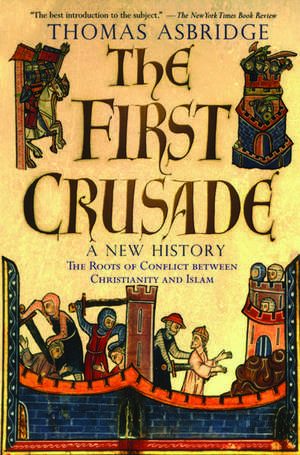 The First Crusade: A New History: The Roots of Conflict between Christianity and Islam de Thomas Asbridge