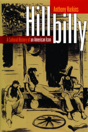 Hillbilly: A Cultural History of an American Icon de Anthony Harkins