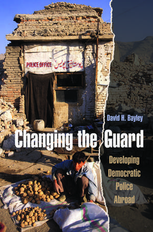 Changing the Guard: Developing Democratic Police Abroad de David H. Bayley