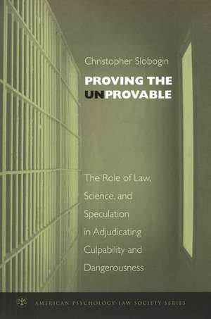 Proving the Unprovable: The Role of Law, Science, and Speculation in Adjudicating Culpability and Dangerousness de Christopher Slobogin