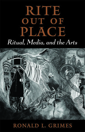 Rite out of Place: Ritual, Media, and the Arts de Ronald L. Grimes