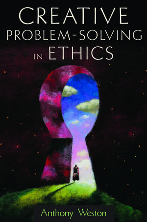 Creative Problem-Solving in Ethics de Anthony Weston