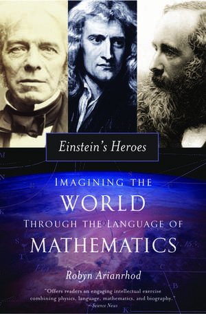 Einstein's Heroes: Imagining the World through the Language of Mathematics de Robyn Arianrhod