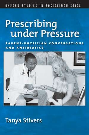 Prescribing under Pressure: Parent-Physician Conversations and Antibiotics de Tanya Stivers