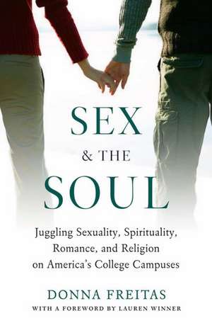 Sex and the Soul: Juggling Sexuality, Spirituality, Romance, and Religion on America's College Campuses de Donna Freitas