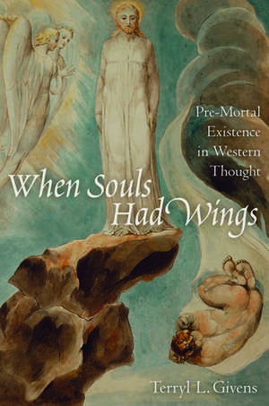 When Souls Had Wings: Pre-Mortal Existence in Western Thought de Terryl L. Givens