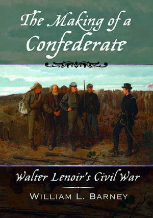 The Making of a Confederate: Walter Lenoir's Civil War de William L. Barney