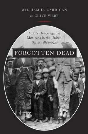 Forgotten Dead: Mob Violence against Mexicans in the United States, 1848-1928 de William D. Carrigan