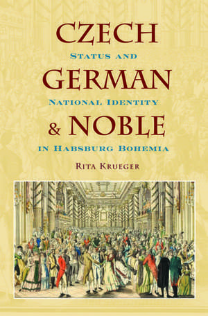 Czech, German, and Noble: Status and National Identity in Habsburg Bohemia de Rita Krueger